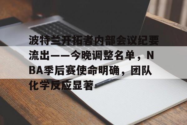 波特兰开拓者内部会议纪要流出——今晚调整名单，NBA季后赛使命明确，团队化学反应显著的简单介绍-星空体育在线